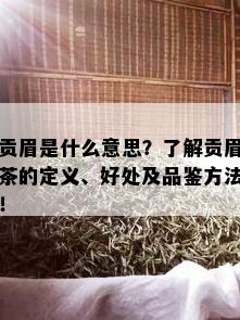 贡眉是什么意思？了解贡眉茶的定义、好处及品鉴方法！