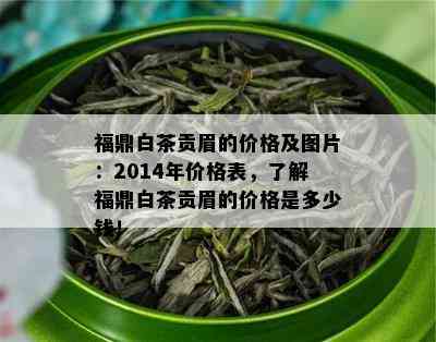 福鼎白茶贡眉的价格及图片：2014年价格表，了解福鼎白茶贡眉的价格是多少钱！