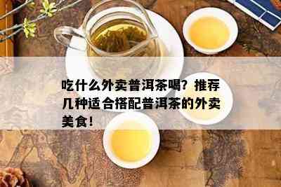 吃什么外卖普洱茶喝？推荐几种适合搭配普洱茶的外卖美食！