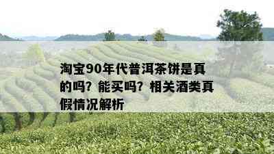 淘宝90年代普洱茶饼是真的吗？能买吗？相关类真假情况解析