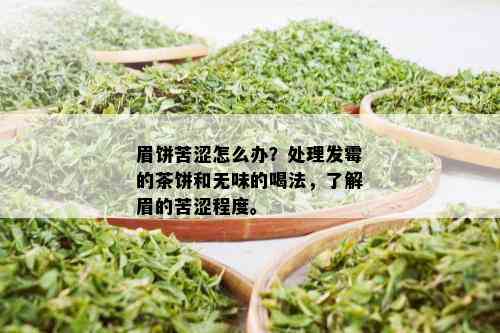 眉饼苦涩怎么办？处理发霉的茶饼和无味的喝法，了解眉的苦涩程度。