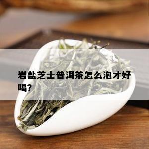 岩盐芝士普洱茶怎么泡才好喝？