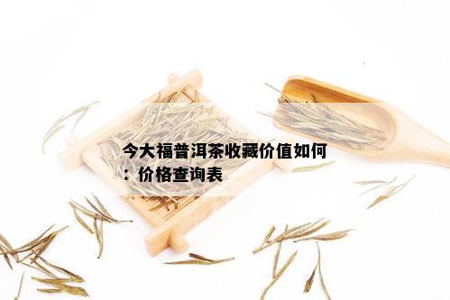 今大福普洱茶收藏价值如何：价格查询表