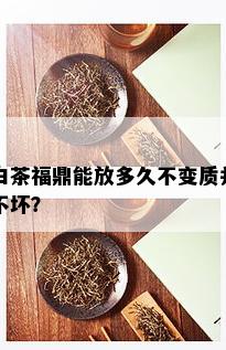 白茶福鼎能放多久不变质并不坏？