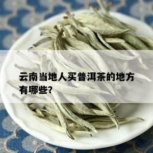 云南当地人买普洱茶的地方有哪些？