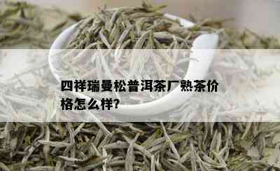 四祥瑞曼松普洱茶厂熟茶价格怎么样？