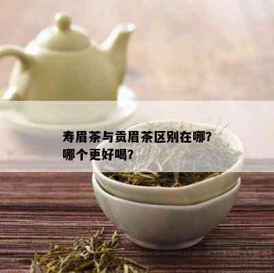 寿眉茶与贡眉茶区别在哪？哪个更好喝？