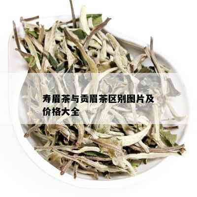 寿眉茶与贡眉茶区别图片及价格大全