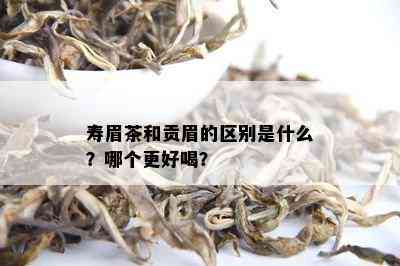 寿眉茶和贡眉的区别是什么？哪个更好喝？