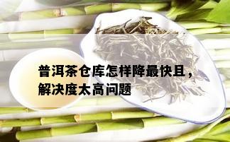 普洱茶仓库怎样降最快且，解决度太高问题