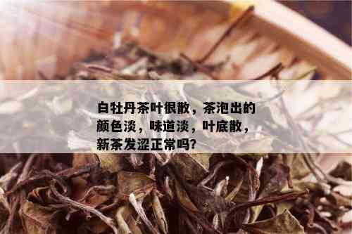 白牡丹茶叶很散，茶泡出的颜色淡，味道淡，叶底散，新茶发涩正常吗？