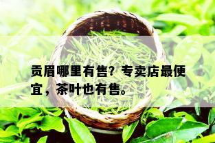 贡眉哪里有售？专卖店更便宜，茶叶也有售。