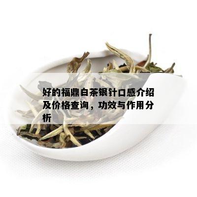 好的福鼎白茶银针口感介绍及价格查询，功效与作用分析