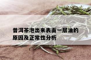 普洱茶泡出来表面一层油的原因及正常性分析