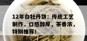 12年白牡丹饼：传统工艺制作，口感醇厚，茶香浓，特别推荐！