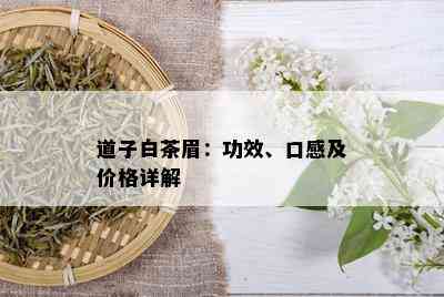 道子白茶眉：功效、口感及价格详解