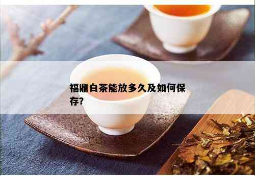 福鼎白茶能放多久及如何保存？