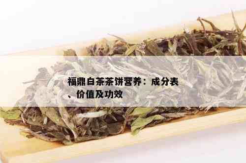 福鼎白茶茶饼营养：成分表、价值及功效