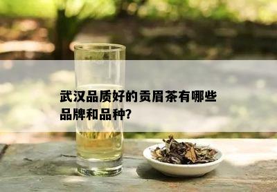 武汉品质好的贡眉茶有哪些品牌和品种？