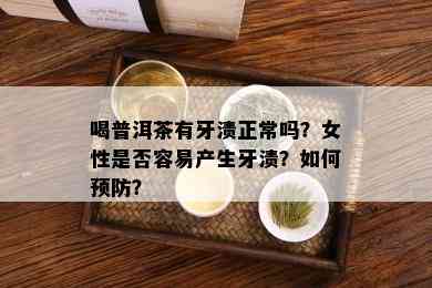 喝普洱茶有牙渍正常吗？女性是否容易产生牙渍？如何预防？