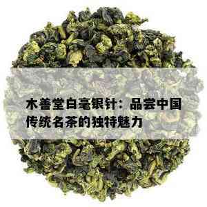 木善堂白毫银针：品尝中国传统名茶的独特魅力