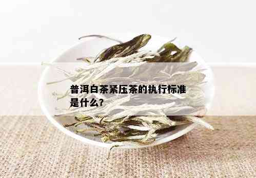 普洱白茶紧压茶的执行标准是什么？