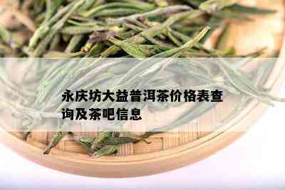 永庆坊大益普洱茶价格表查询及茶吧信息