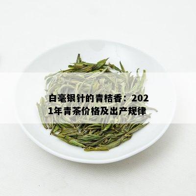 白毫银针的青桔香：2021年青茶价格及出产规律