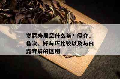 寒露寿眉是什么茶？简介、档次、好与坏比较以及与白露寿眉的区别