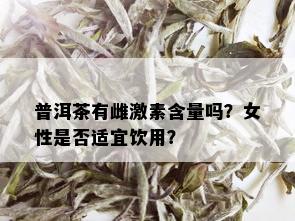 普洱茶有雌激素含量吗？女性是否适宜饮用？