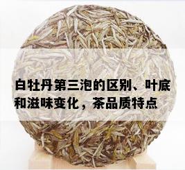 白牡丹第三泡的区别、叶底和滋味变化，茶品质特点