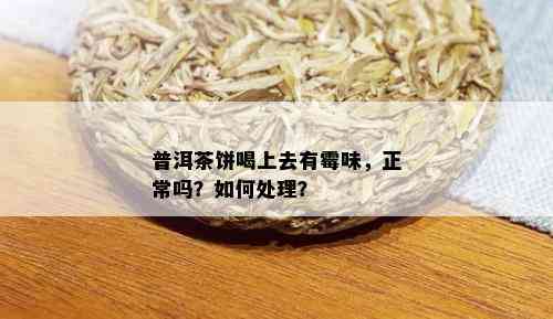 普洱茶饼喝上去有霉味，正常吗？如何处理？