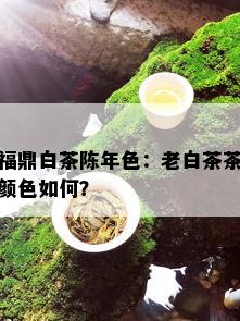 福鼎白茶陈年色：老白茶茶颜色如何？