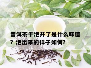 普洱茶于泡开了是什么味道？泡出来的样子如何？