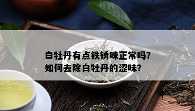 白牡丹有点铁锈味正常吗？如何去除白牡丹的涩味？