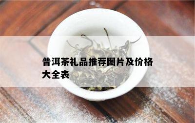 普洱茶礼品推荐图片及价格大全表