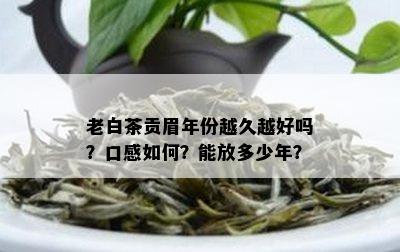 老白茶贡眉年份越久越好吗？口感如何？能放多少年？