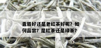 贡眉好还是老红茶好呢？如何品尝？是红茶还是绿茶？