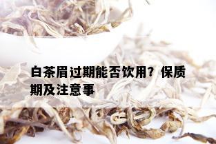 白茶眉过期能否饮用？保质期及注意事