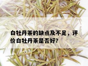 白牡丹茶的缺点及不足，评价白牡丹茶是否好？