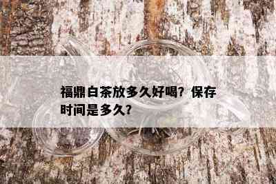 福鼎白茶放多久好喝？保存时间是多久？