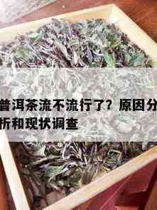 普洱茶流不流行了？原因分析和现状调查