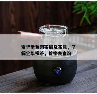 宝华堂普洱茶眉及茶具，了解宝华禅茶，价格表查询