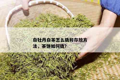 白牡丹白茶怎么撬和存放方法，茶饼如何撬？