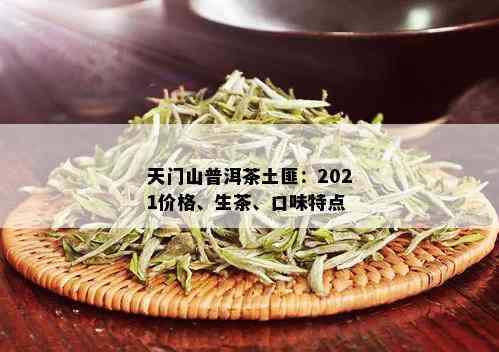 天门山普洱茶土匪：2021价格、生茶、口味特点