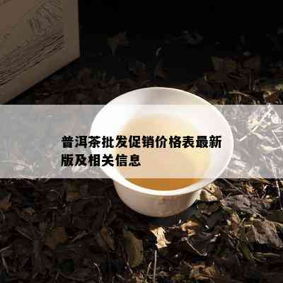 普洱茶批发促销价格表最新版及相关信息