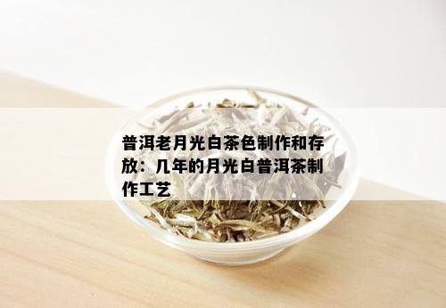 普洱老月光白茶色制作和存放：几年的月光白普洱茶制作工艺