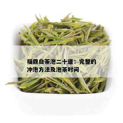 福鼎白茶泡二十道：完整的冲泡方法及泡茶时间