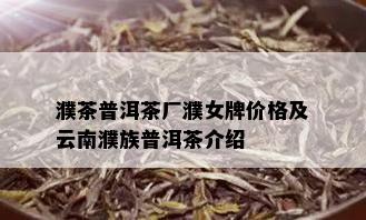 濮茶普洱茶厂濮女牌价格及云南濮族普洱茶介绍