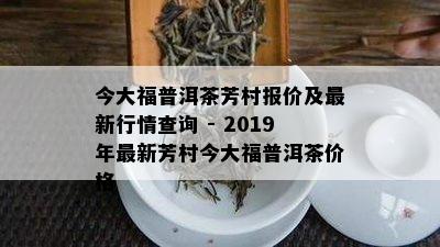 今大福普洱茶芳村报价及最新行情查询 - 2019年最新芳村今大福普洱茶价格